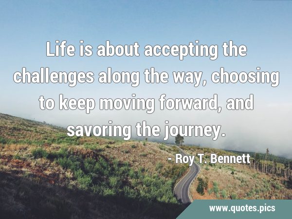 Life is about accepting the challenges along the way, choosing to keep moving forward, and savoring …