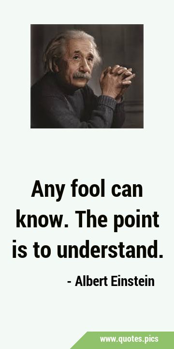 Any fool can know. The point is to …