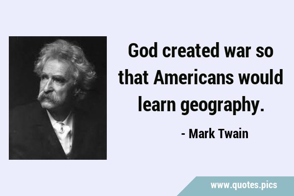 God created war so that Americans would learn …