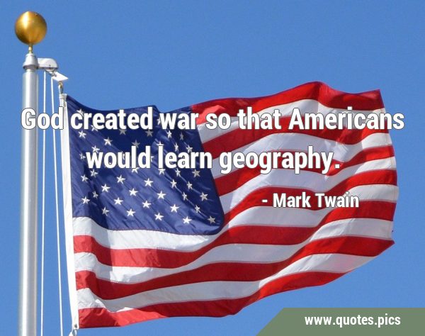 God created war so that Americans would learn …