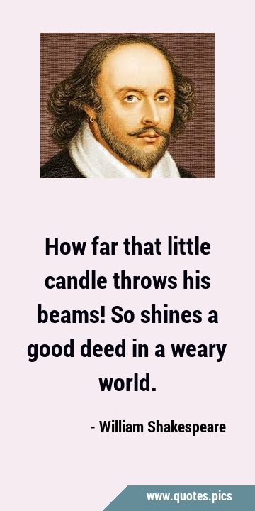 How far that little candle throws his beams! So shines a good deed in a weary …