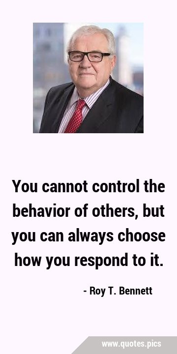 You cannot control the behavior of others, but you can always choose how you respond to …