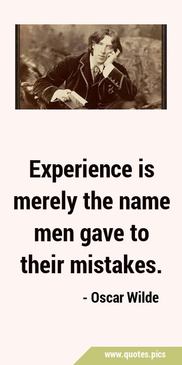 Experience is merely the name men gave to their …