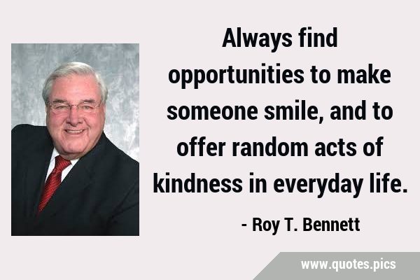 Always find opportunities to make someone smile, and to offer random acts of kindness in everyday …