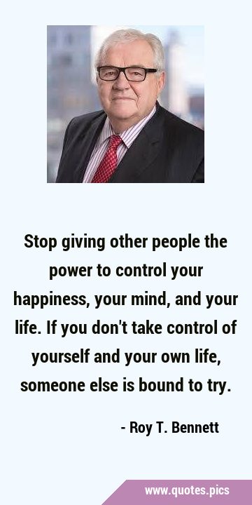 Stop giving other people the power to control your happiness, your mind, and your life. If you …