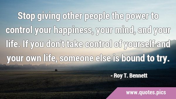 Stop giving other people the power to control your happiness, your mind, and your life. If you …