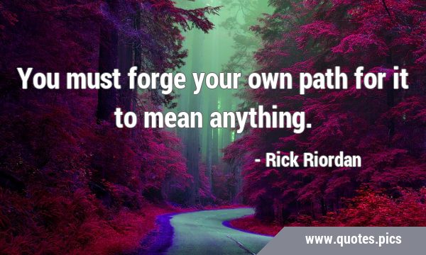 You must forge your own path for it to mean …