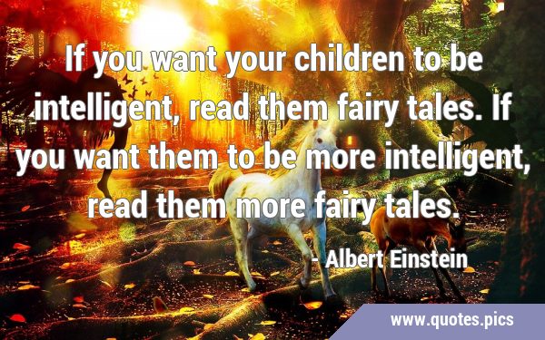 If you want your children to be intelligent, read them fairy tales. If you want them to be more …