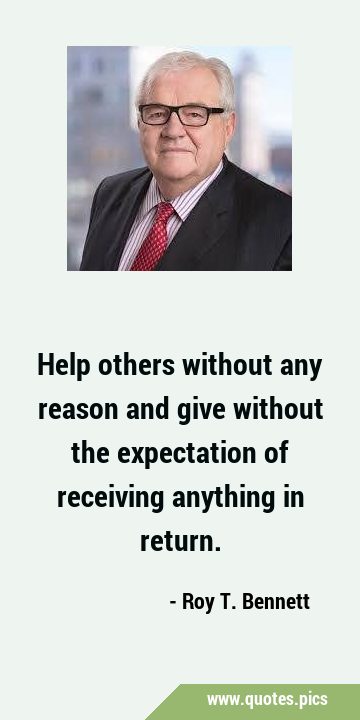 Help others without any reason and give without the expectation of receiving anything in …