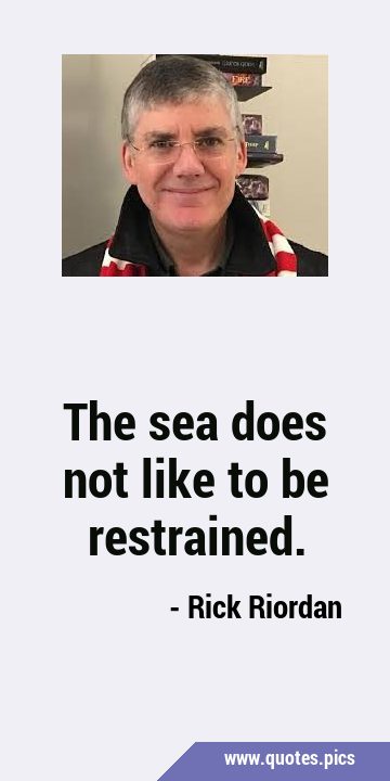 The sea does not like to be …