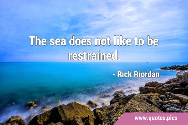 The sea does not like to be …