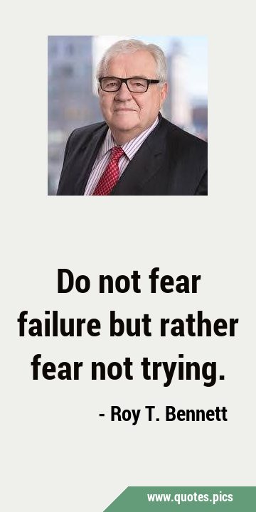 Do not fear failure but rather fear not …