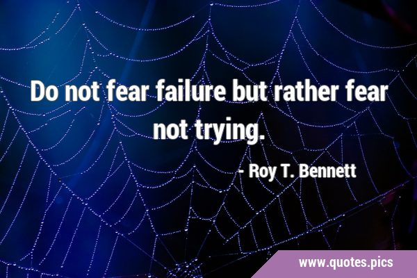Do not fear failure but rather fear not …