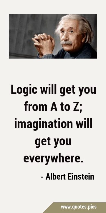 Logic will get you from A to Z; imagination will get you …