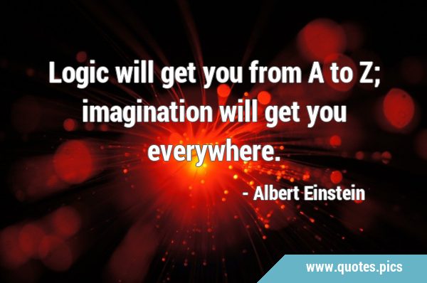 Logic will get you from A to Z; imagination will get you …