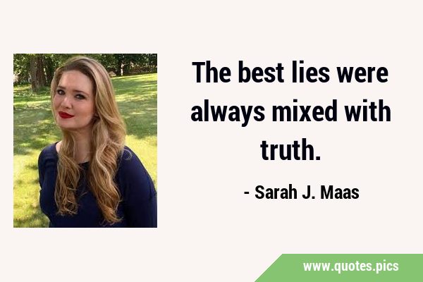 The best lies were always mixed with …
