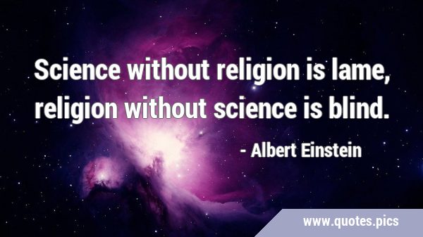 Science without religion is lame, religion without science is …