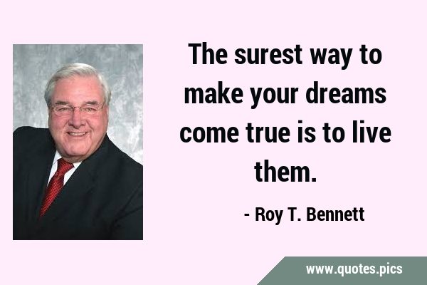 The surest way to make your dreams come true is to live …