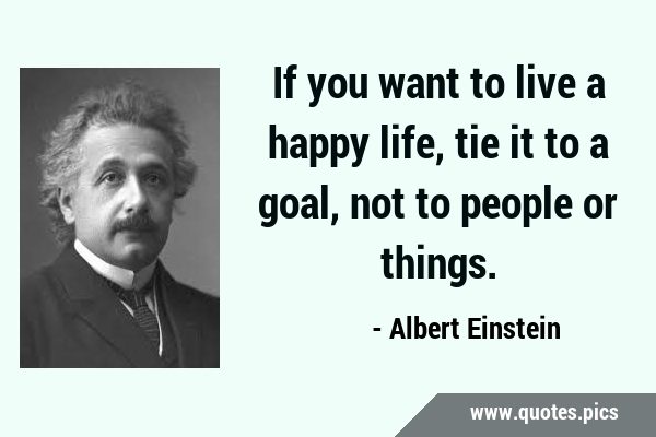 If you want to live a happy life, tie it to a goal, not to people or …