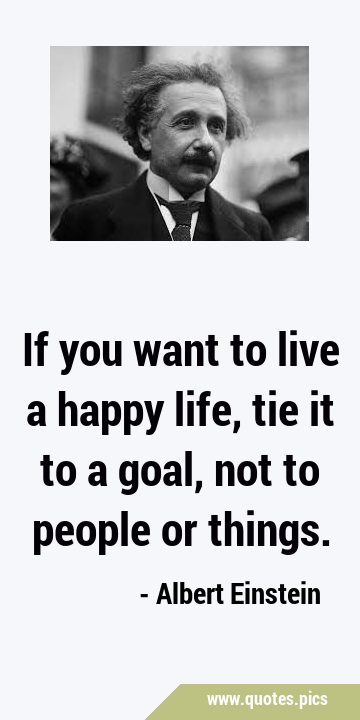 If you want to live a happy life, tie it to a goal, not to people or …