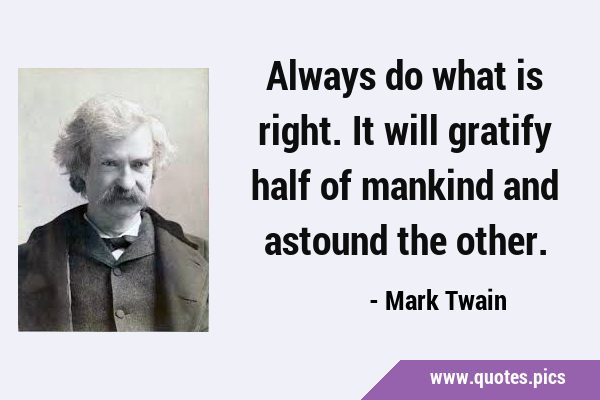 Always do what is right. It will gratify half of mankind and astound the …