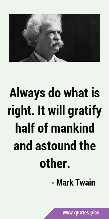 Always do what is right. It will gratify half of mankind and astound the …