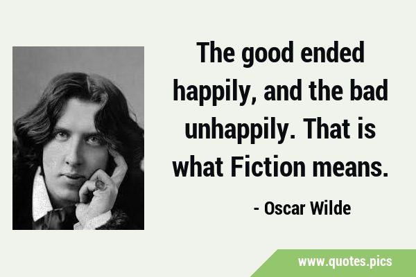 The good ended happily, and the bad unhappily. That is what Fiction …