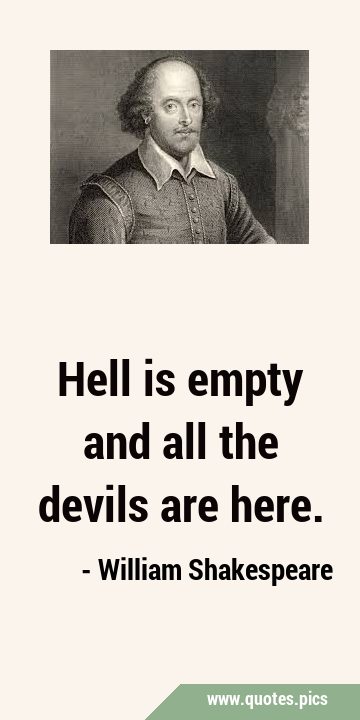 Hell is empty and all the devils are …