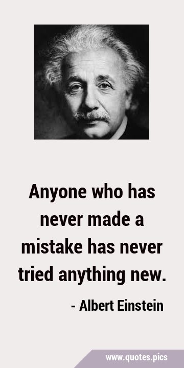 Anyone who has never made a mistake has never tried anything …