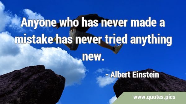 Anyone who has never made a mistake has never tried anything …