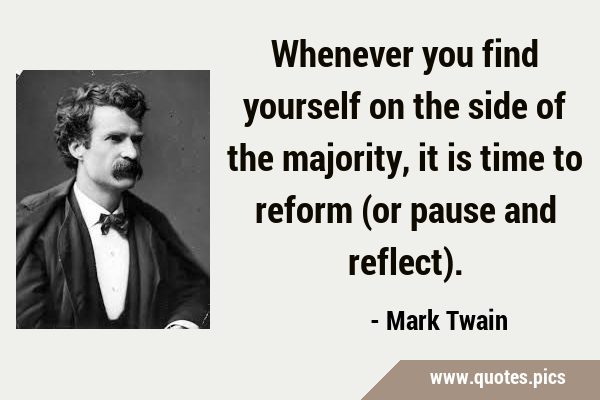 Whenever you find yourself on the side of the majority, it is time to reform (or pause and …