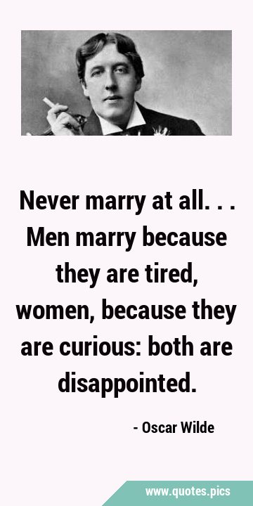 Never marry at all... Men marry because they are tired, women, because they are curious: both are …