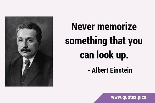 Never memorize something that you can look …