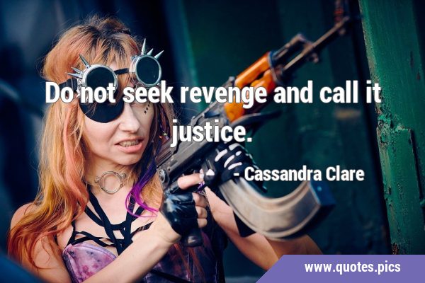 Do not seek revenge and call it …
