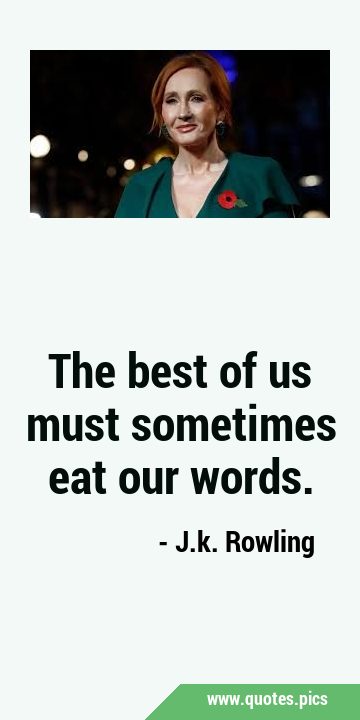 The best of us must sometimes eat our …