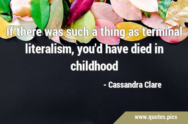 If there was such a thing as terminal literalism, you'd have died in …