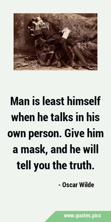 Man is least himself when he talks in his own person. Give him a mask, and he will tell you the …