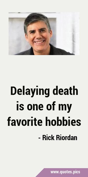 Delaying death is one of my favorite …