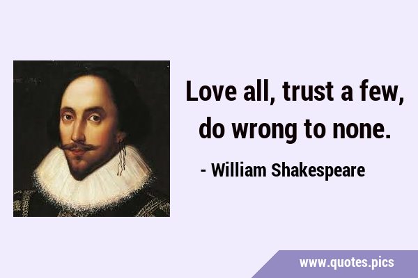 Love all, trust a few, do wrong to …