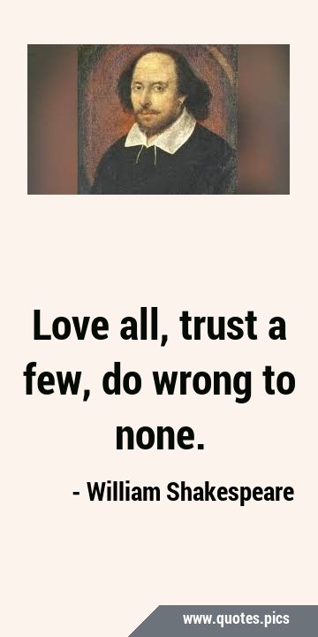 Love all, trust a few, do wrong to …