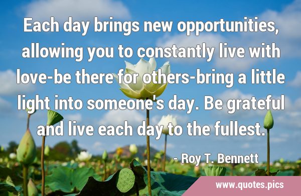Each day brings new opportunities, allowing you to constantly live with love-be there for …