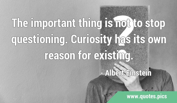 The important thing is not to stop questioning. Curiosity has its own reason for …