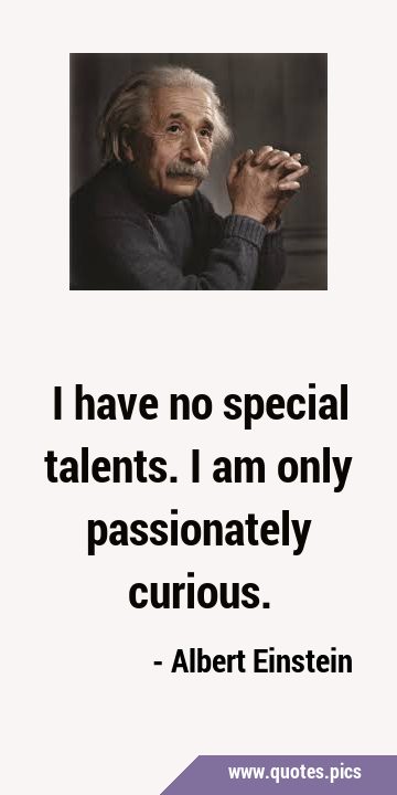 I have no special talents. I am only passionately …