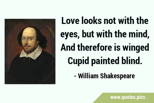 Love looks not with the eyes, but with the mind, And therefore is winged Cupid painted …
