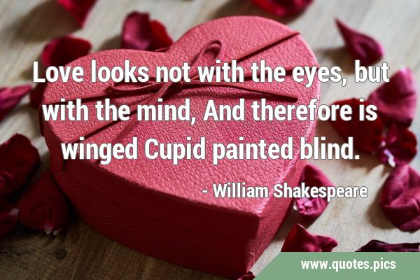 Love looks not with the eyes, but with the mind, And therefore is winged Cupid painted …