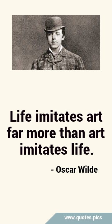 Life imitates art far more than art imitates …