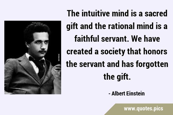 The intuitive mind is a sacred gift and the rational mind is a faithful servant. We have created a …