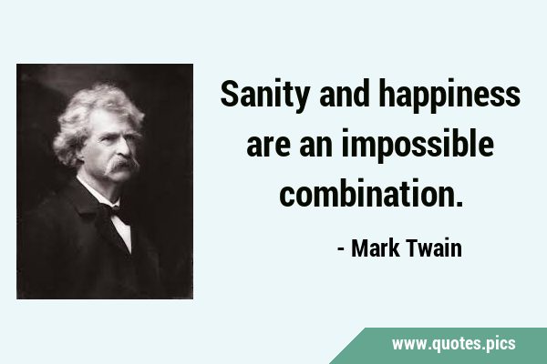 Sanity and happiness are an impossible …