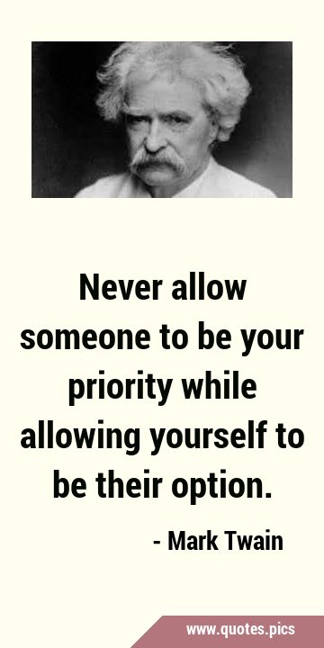Never allow someone to be your priority while allowing yourself to be their …