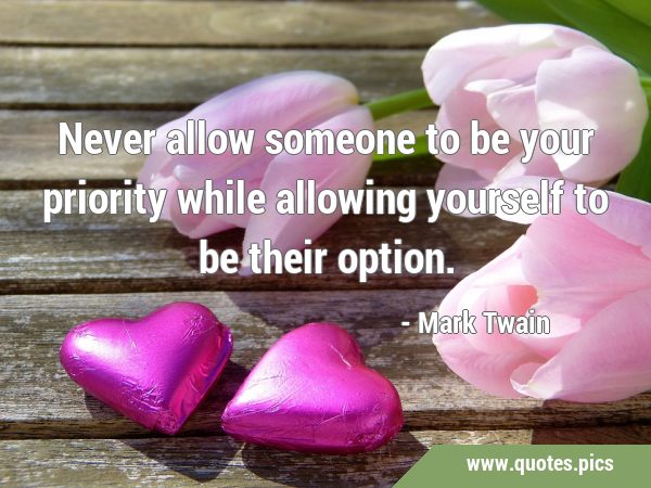 Never allow someone to be your priority while allowing yourself to be their …